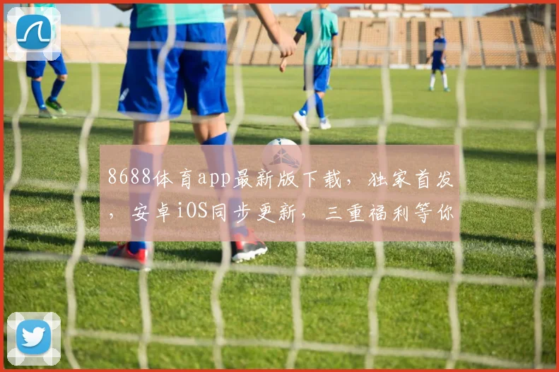 8688体育app最新版下载，独家首发，安卓iOS同步更新，三重福利等你来